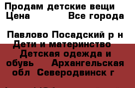 Продам детские вещи  › Цена ­ 1 200 - Все города, Павлово-Посадский р-н Дети и материнство » Детская одежда и обувь   . Архангельская обл.,Северодвинск г.